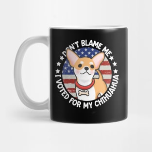 Don't Blame Me I Voted For My Chihuahua Mug